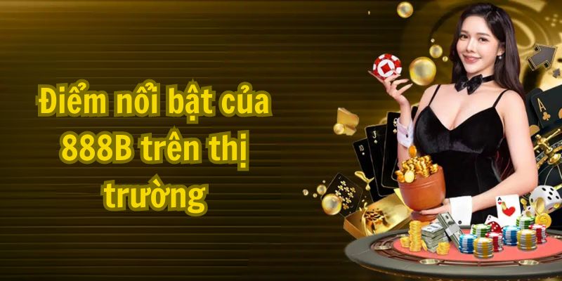 Điểm nổi bật của 888B trên thị trường